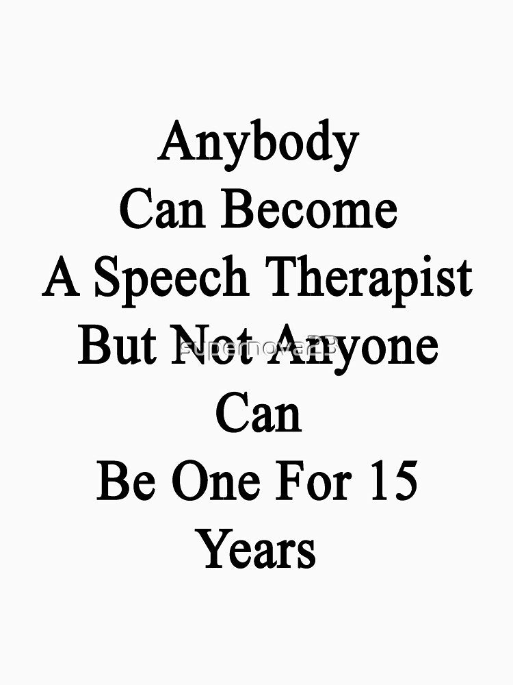 Anybody Can Become A Speech Therapist But Not Anybody Can Be One For 15 Years by supernova23