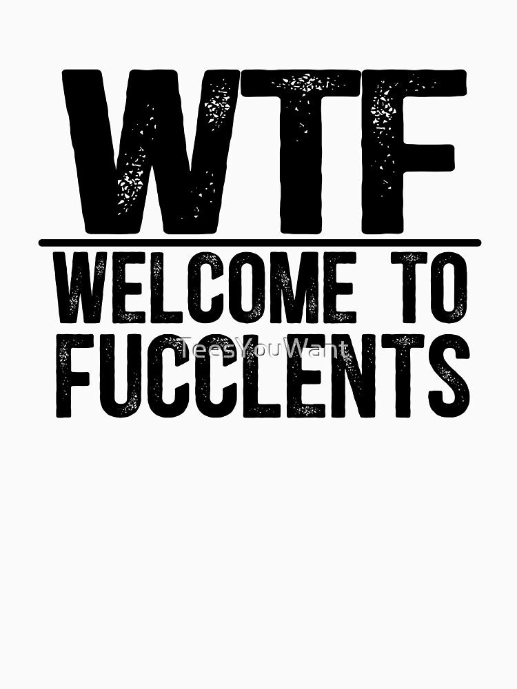 WTF Welcome To Fucclents by TeesYouWant