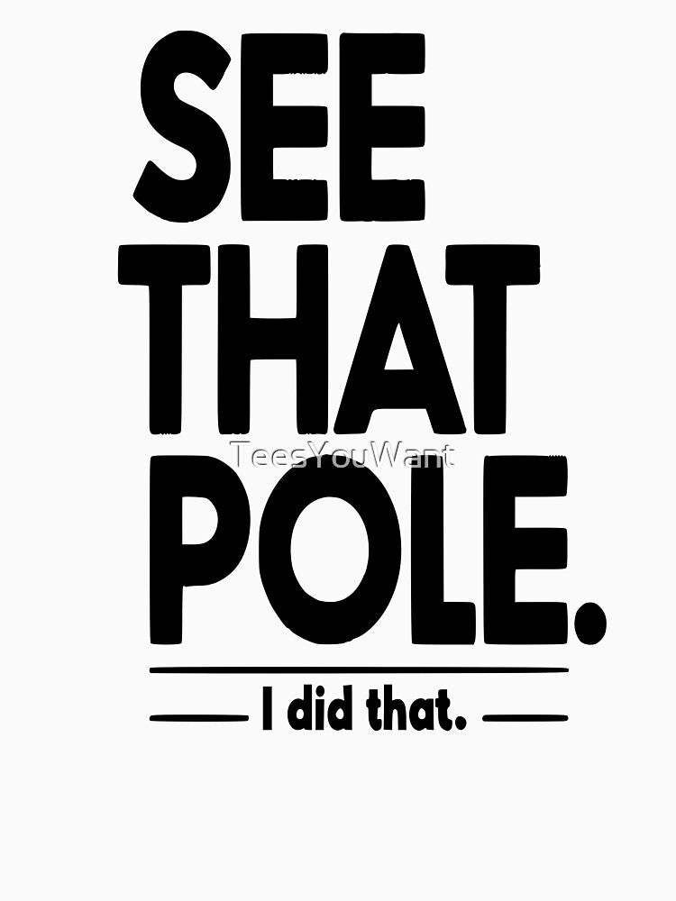 See that pole... I Did That Pole. by TeesYouWant