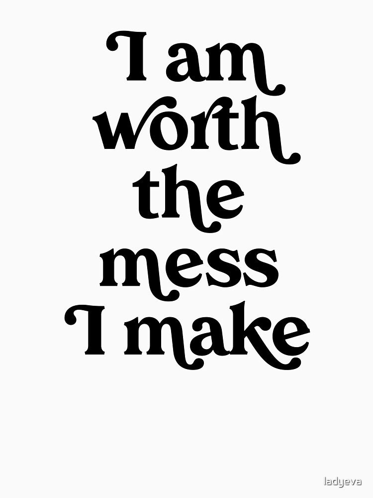 I Am Worth the Mess I Make by Lady Eva's Shop