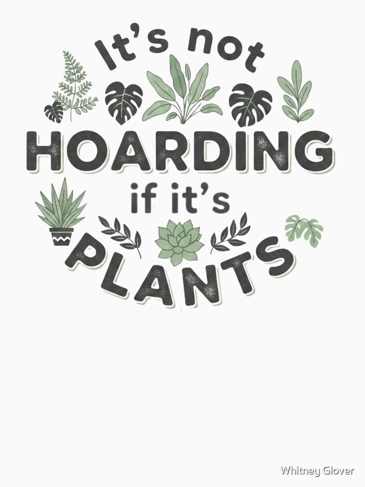It’s not hoarding if its plants by Beyond Tees
