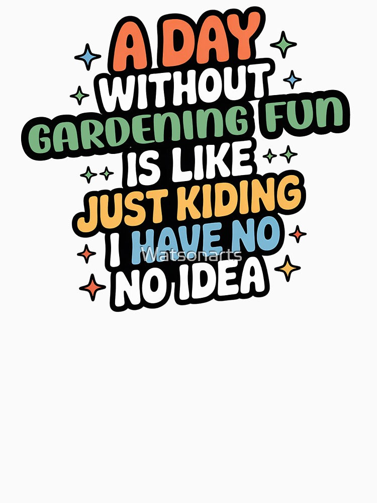 A Day Without Gardening Fun Is Like Just Kidding - Cool & Funny Gardening Fun Lover by Watsonarts
