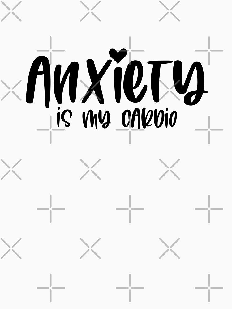 Anxiety Is My Cardio by wtfman