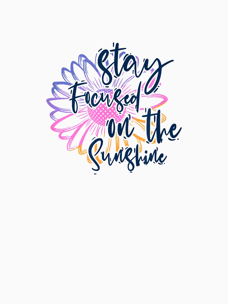 Stay Focused On Sunshine Positive Affirmation Motivational T-Shirt by JJLetterDesigns
