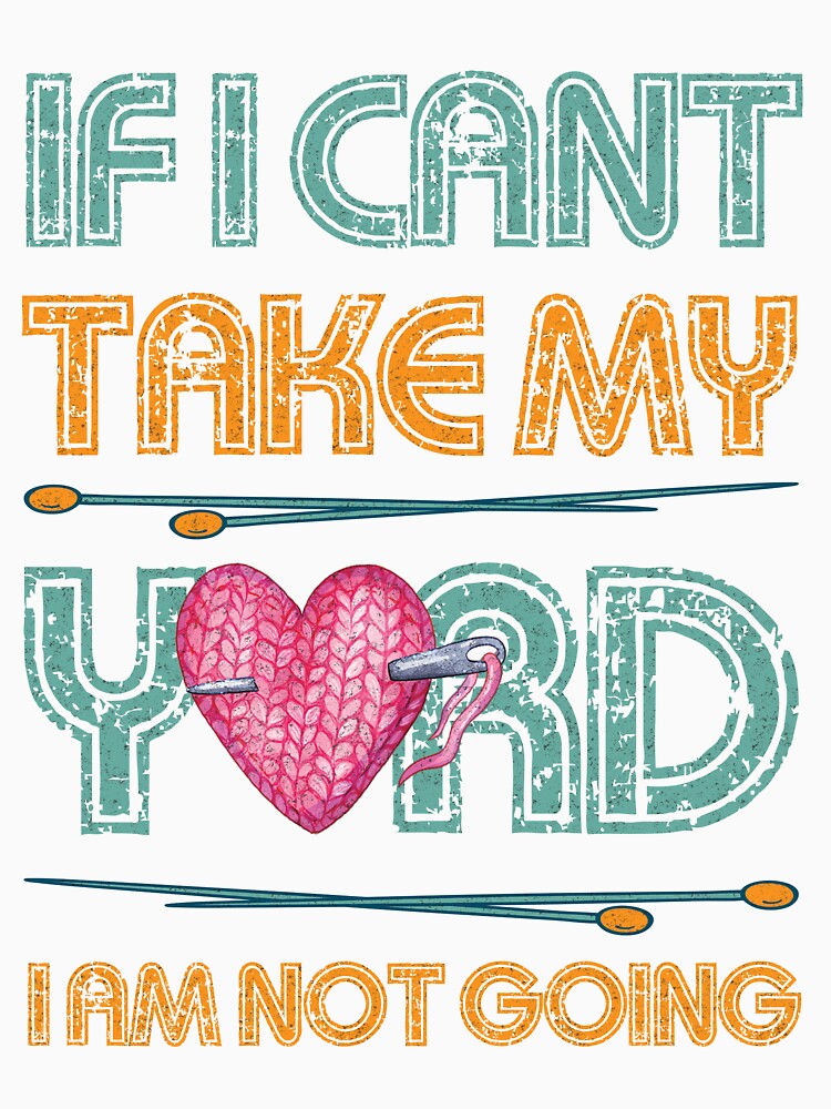 If I Can't Take My Yarn I Am Not Going - Knitting Crocheting by HURLEYS