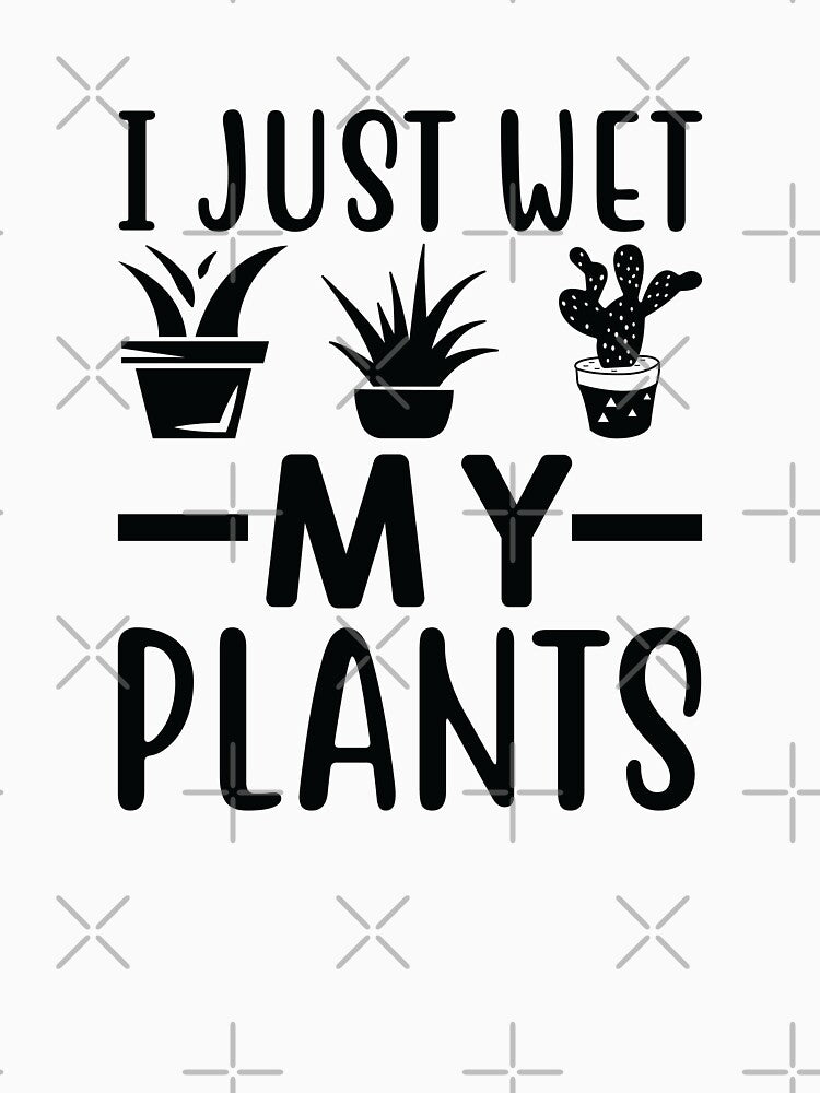 I Just Wet My Plants - Plant Parent by WhimsyAndMojo