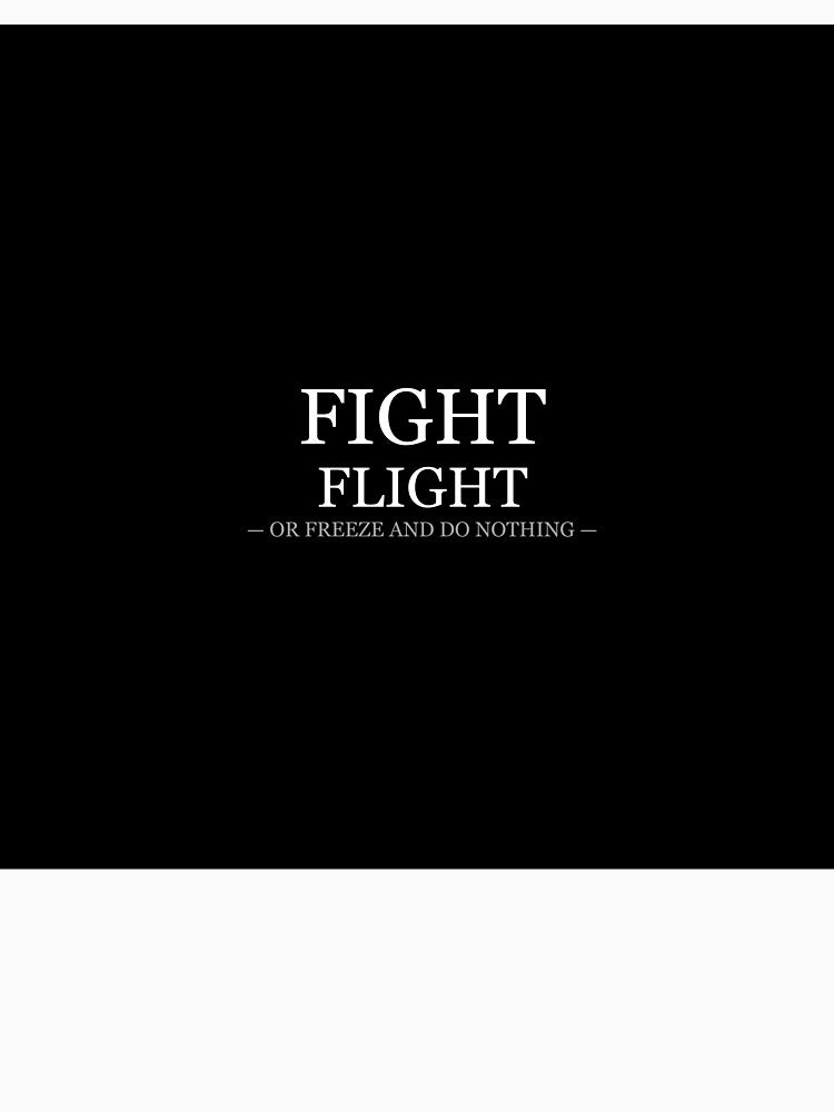 Fight Flight Or Freeze And Do Nothing by LowKesDesigns