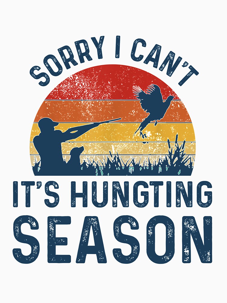 Sorry I Cant, Its Hunting Season - Funny Best Gift Ideas For Hunters Mens Hunting Lovers by NDTStore