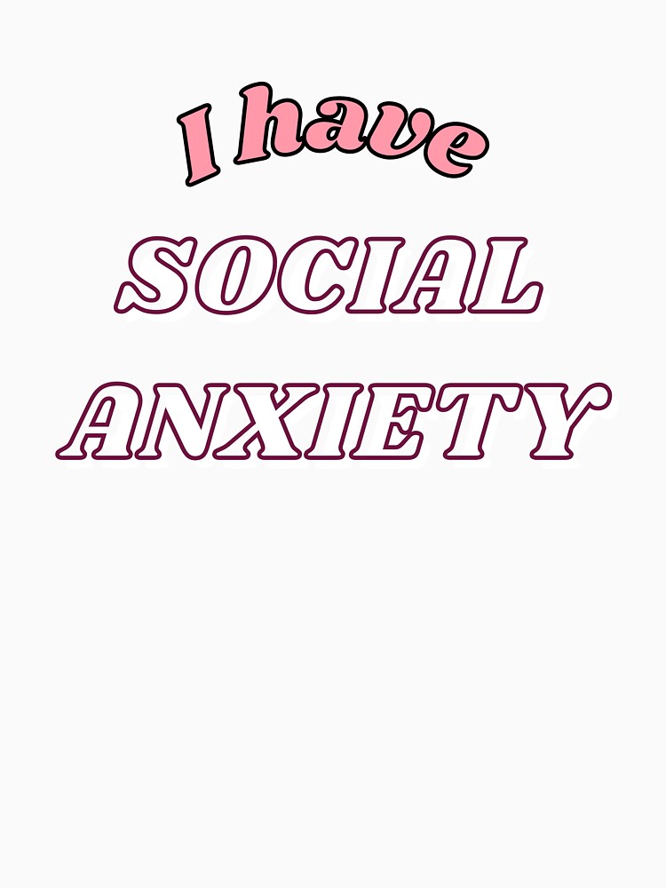 I Have Social Anxiety | Social Anciety Merch by Thatgirlemu