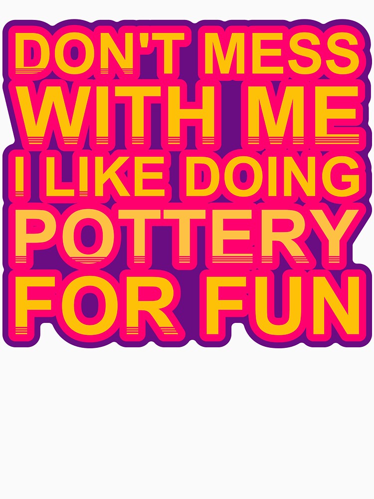 Don'T Mess With I Like Doing Pottery For Fun by TheIconSmith