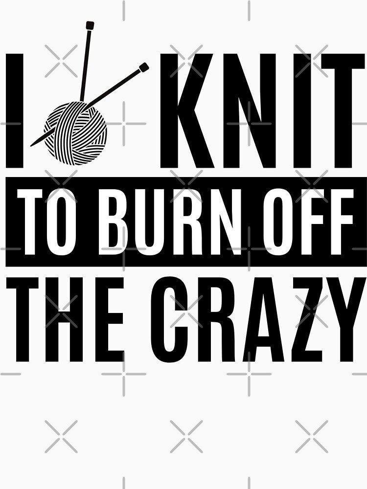 I Knit To Burn Off The Crazy - Funny Knitting Quotes by chetan786