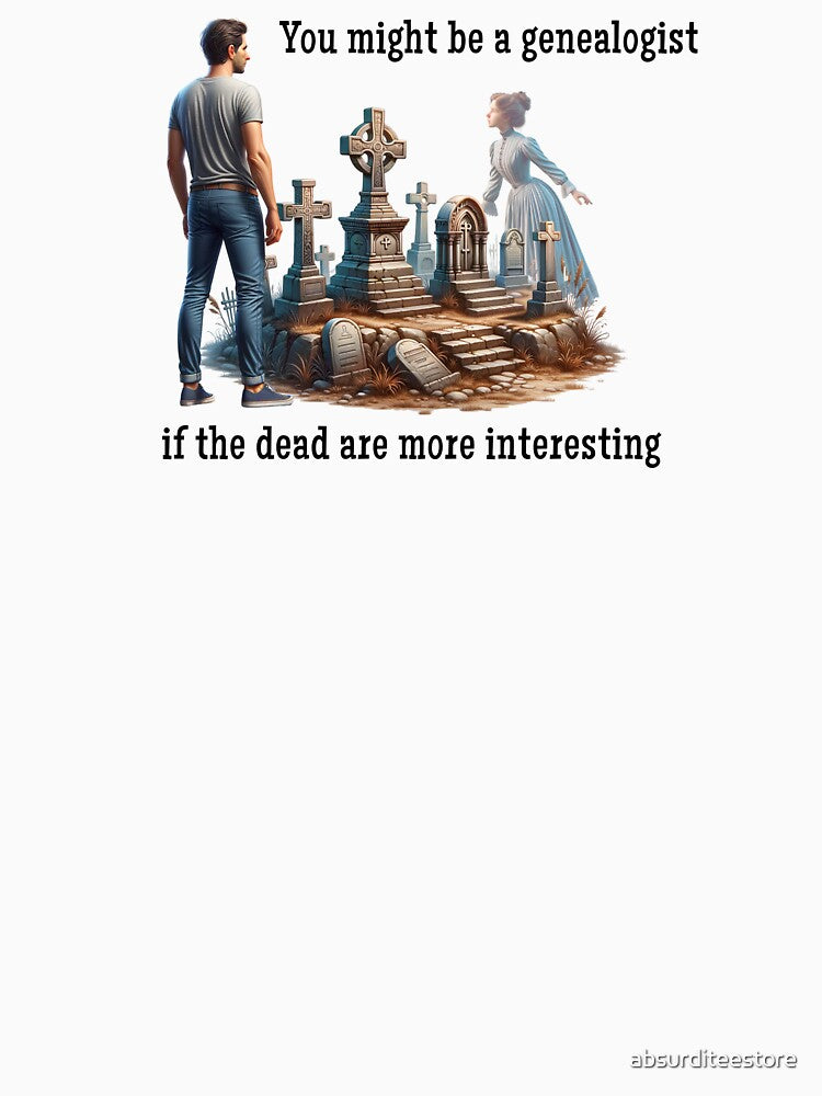 You might be a genealogist if the dead are more interesting by absurditeestore