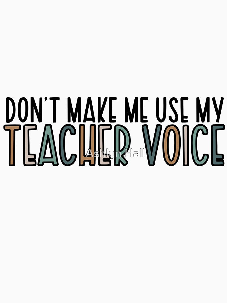 Don't Make me use my Teacher Voice by Ashlyn Hall