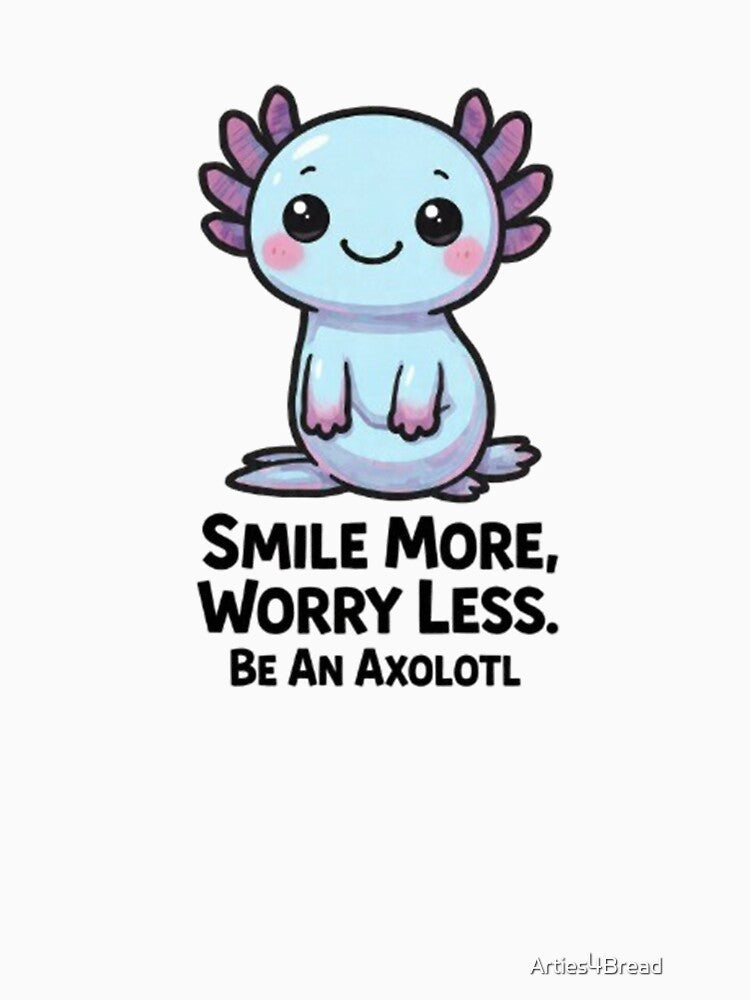 Smile More Worry Less Be An Axolotl Positive Gift by Arties4Bread⭐⭐⭐⭐⭐