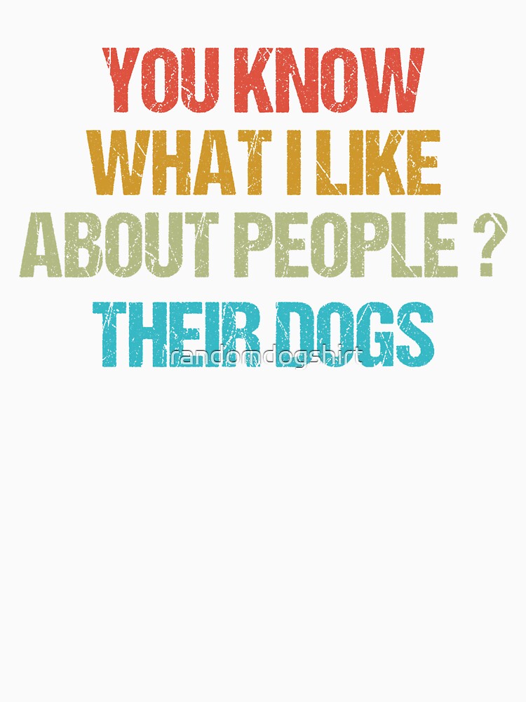 dog meme,you know what i like about people their dogs funny dogs quotes for dog lover by randomdogshirt