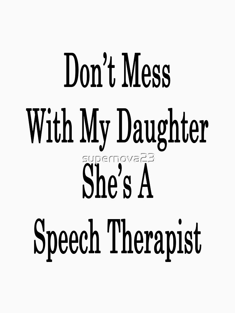 Don't Mess With My Daughter She's A Speech Therapist by supernova23