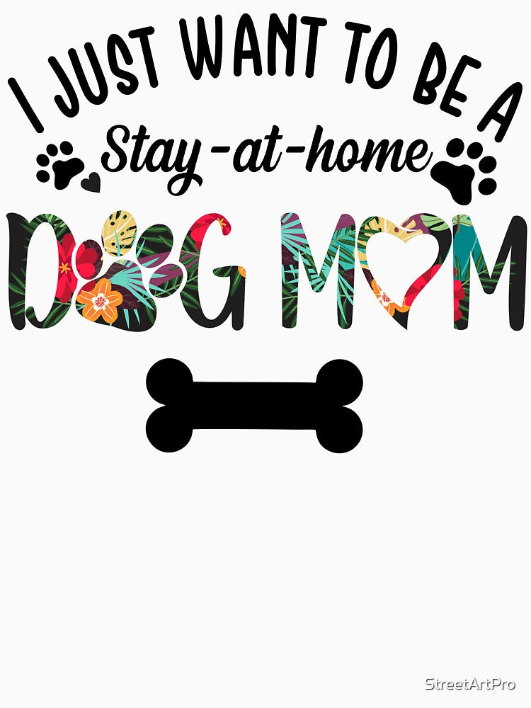 I Just Want To Be a Stay At Home Dog Mom by StreetArtPro