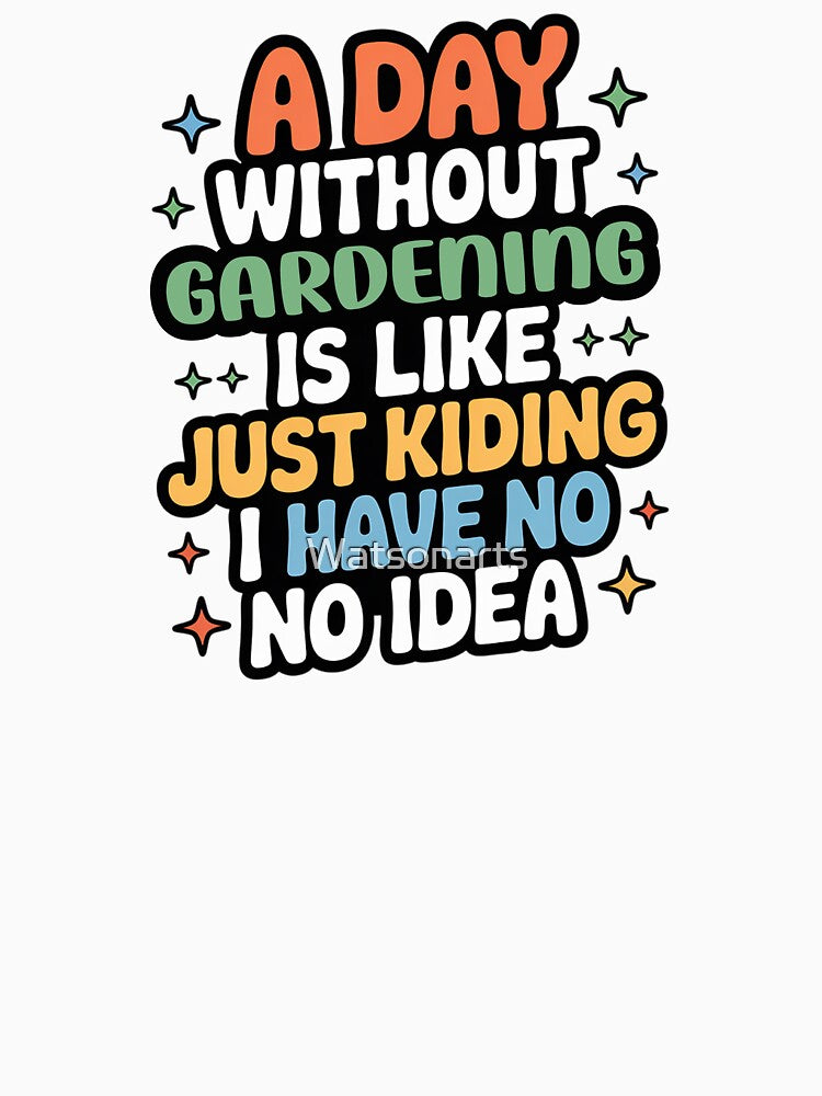 A Day Without Gardening Is Like Just Kidding - Cool & Funny Gardening Lover by Watsonarts