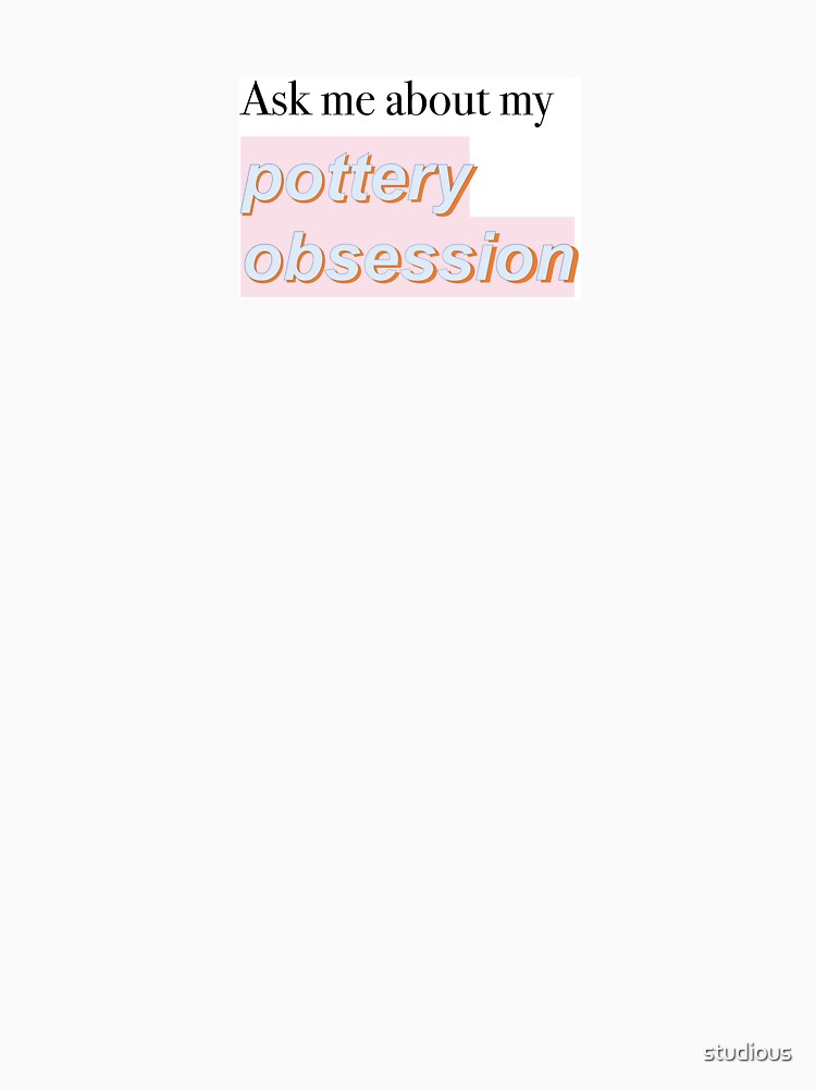 Ask me about my pottery obsession by studious