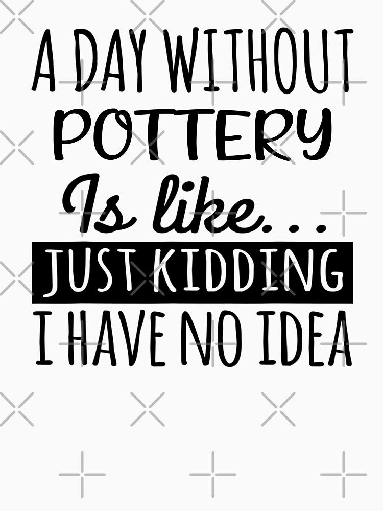 A Day without Pottery  is Like, Funny Cool Pottery  Mens Womens girls Lovers Birthday Christmas Gift Shirt by xlnv
