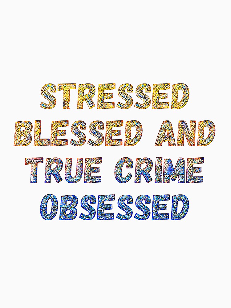Stressed, Blessed, True Crime Obsessed by CristalleLisa
