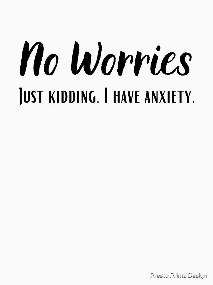 No Worries I Have Anxiety | Anxiety | Anxious by Presto Prints Design