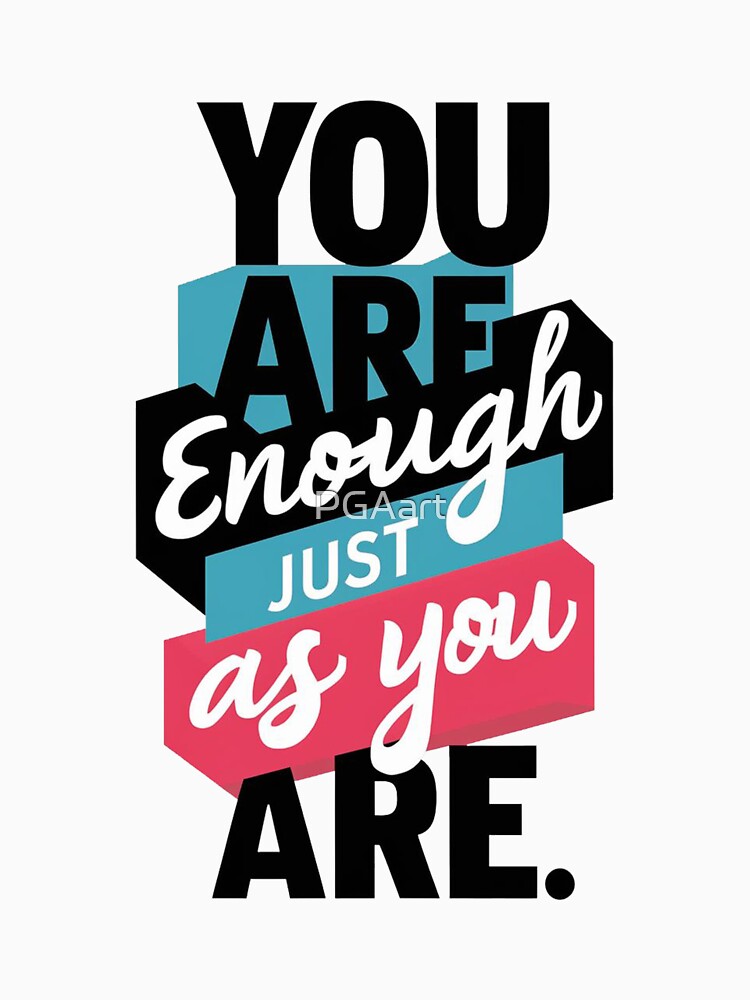 YOU ARE ENOUGH JUST AS YOU ARE. by PGAart