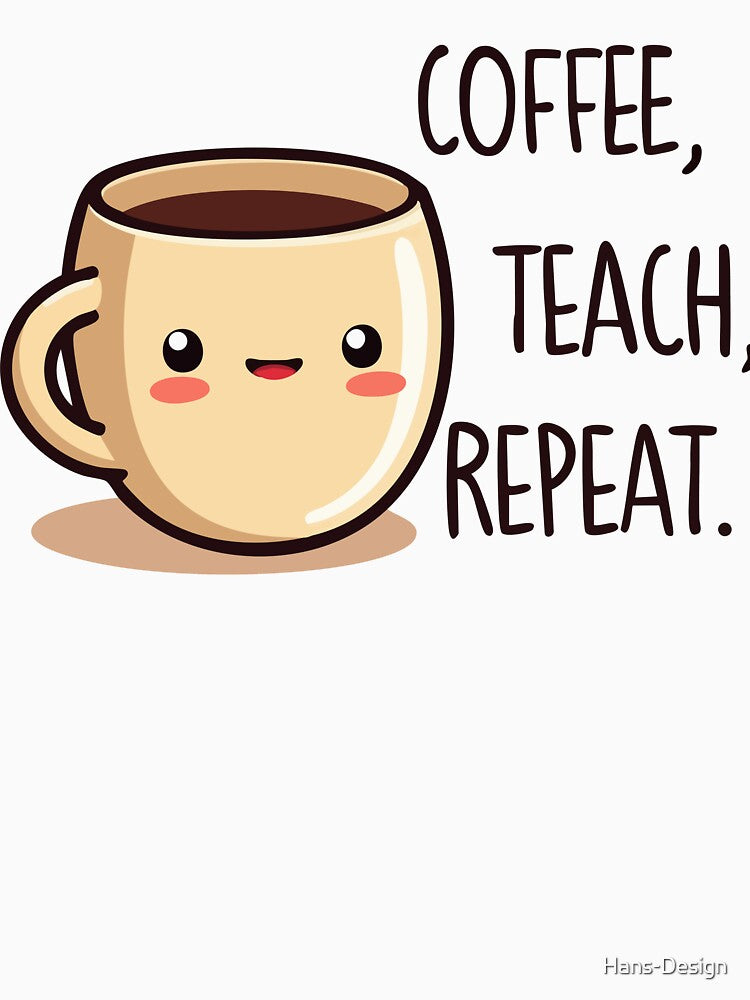 Coffee Teach Repeat - Funny Teacher Coffee Design - Perfect Gift for Teachers by Hans-Design