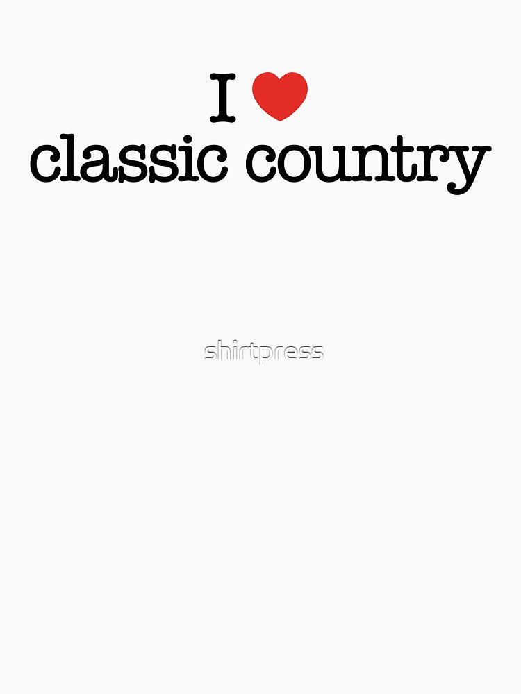 I love classic country (music). by shirtpress