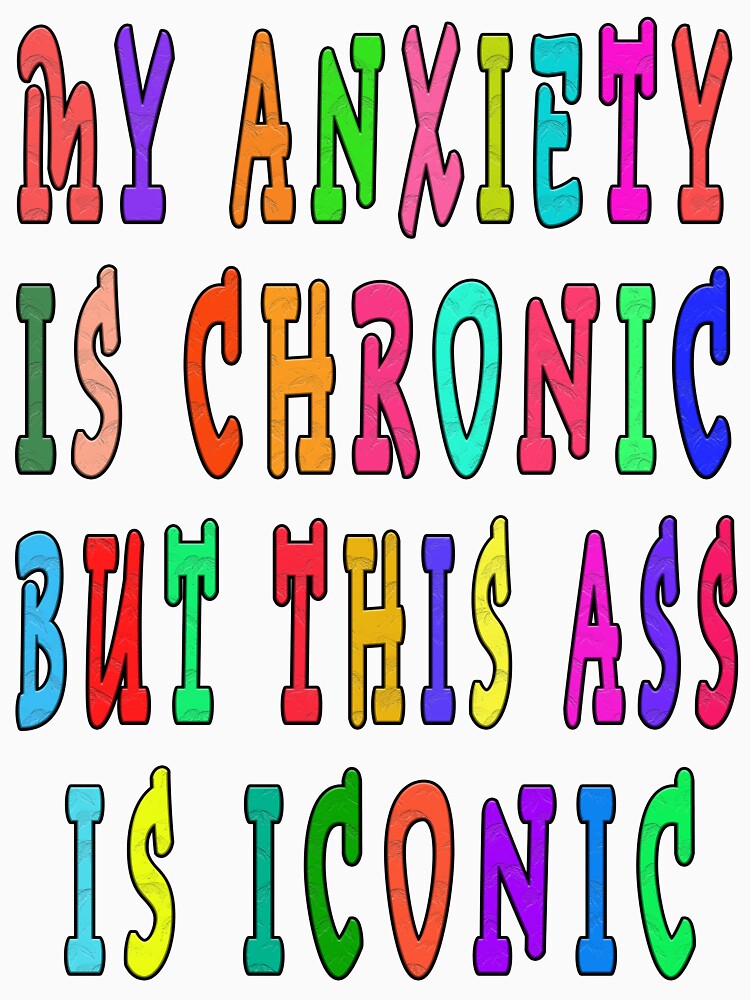 MY ANXIETY IS CHRONIC BUT THIS ASS IS ICONIC by GOLDFAMILYSHOP