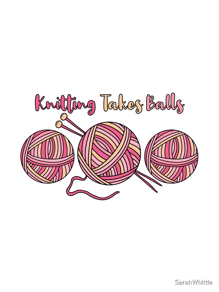 Knitting Takes Balls by SarahWhittle