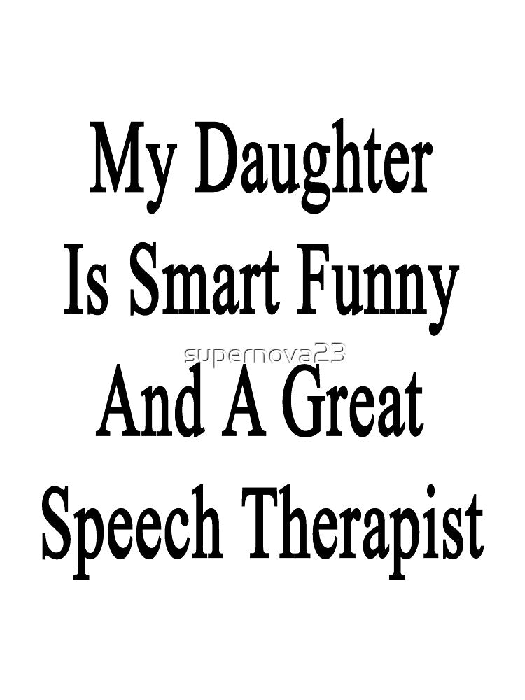 My Daughter Is Smart Funny And A Great Speech Therapist by supernova23