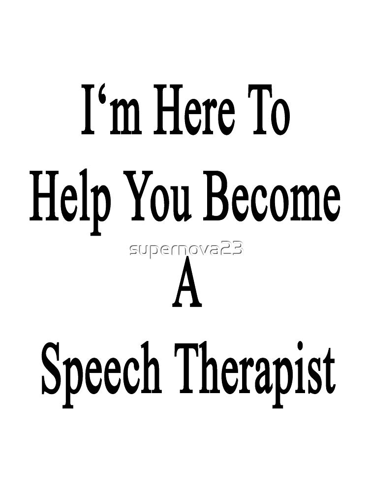 I'm Here To Help You Become A Speech Therapist by supernova23