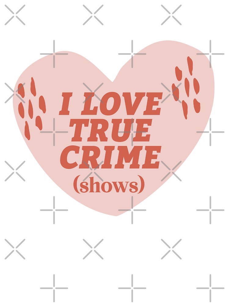 I Love True Crime Shows by echowood26