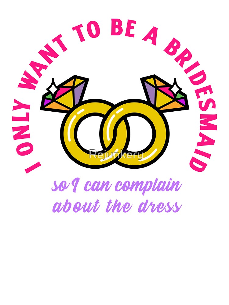 I only wanted to be a bridesmaid so I can complain about the dress by Rejunkery