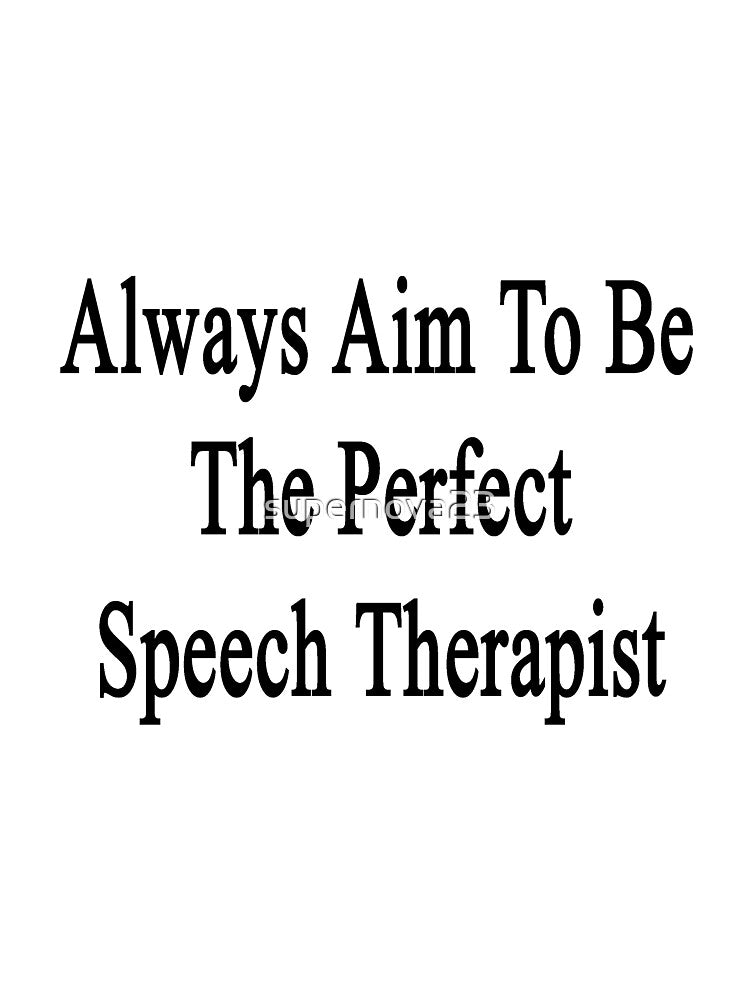 Always Aim To Be The Perfect Speech Therapist by supernova23