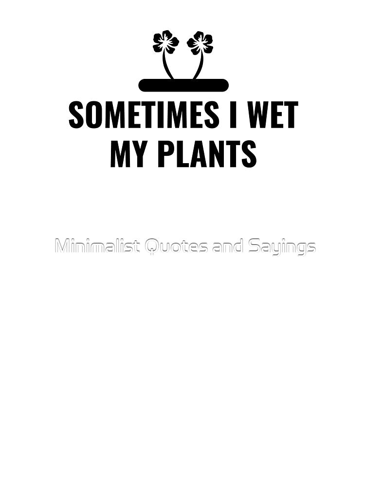 Gardening Gift, Sometimes I Wet My Plants, Garden, Gardener by Minimalist Quotes and Sayings