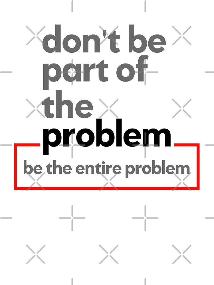 Don't Be Part Of The Problem Be The Entire Problem by CoolDesign-AS