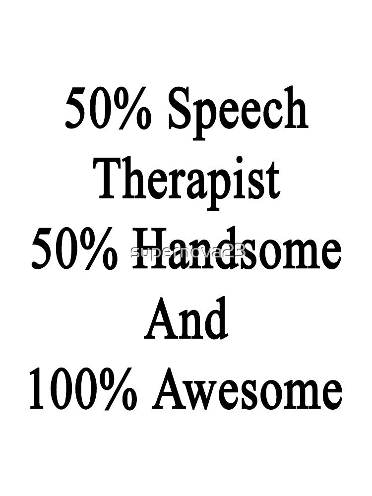 50% Speech Therapist 50% Handsome And 100% Awesome by supernova23