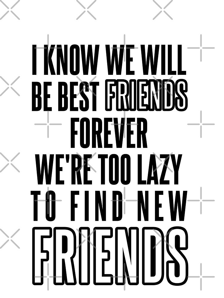 Know We Will Be Best Friends Forever We're Too Lazy To Find New Friends by karimhaddad
