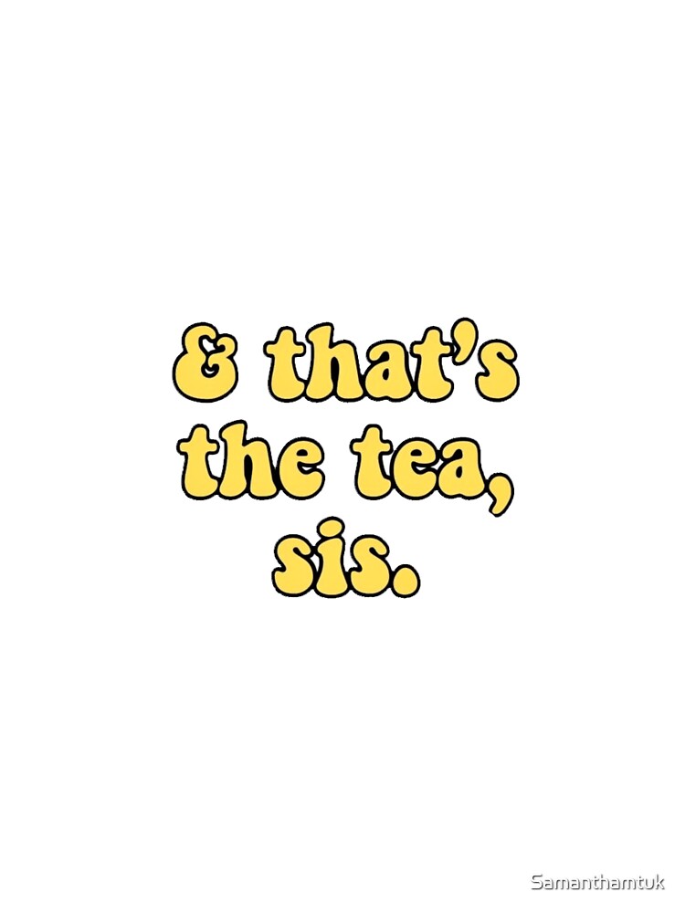 That’s the tea sis by Samanthamtuk