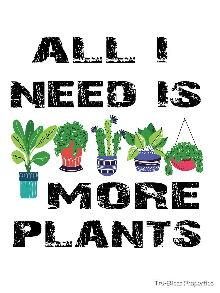 All I Need Is More Plants by Tru-Bless Properties