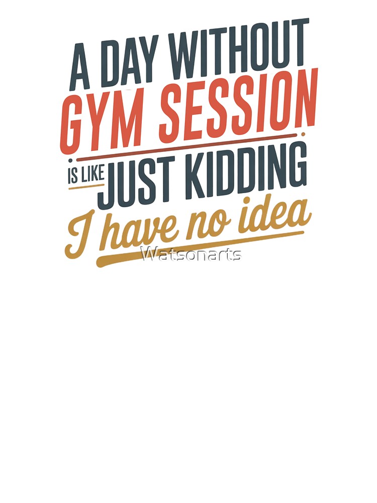 A Day Without Gym Session Is Like Just Kidding - Cool & Funny Gym Session Lover by Watsonarts