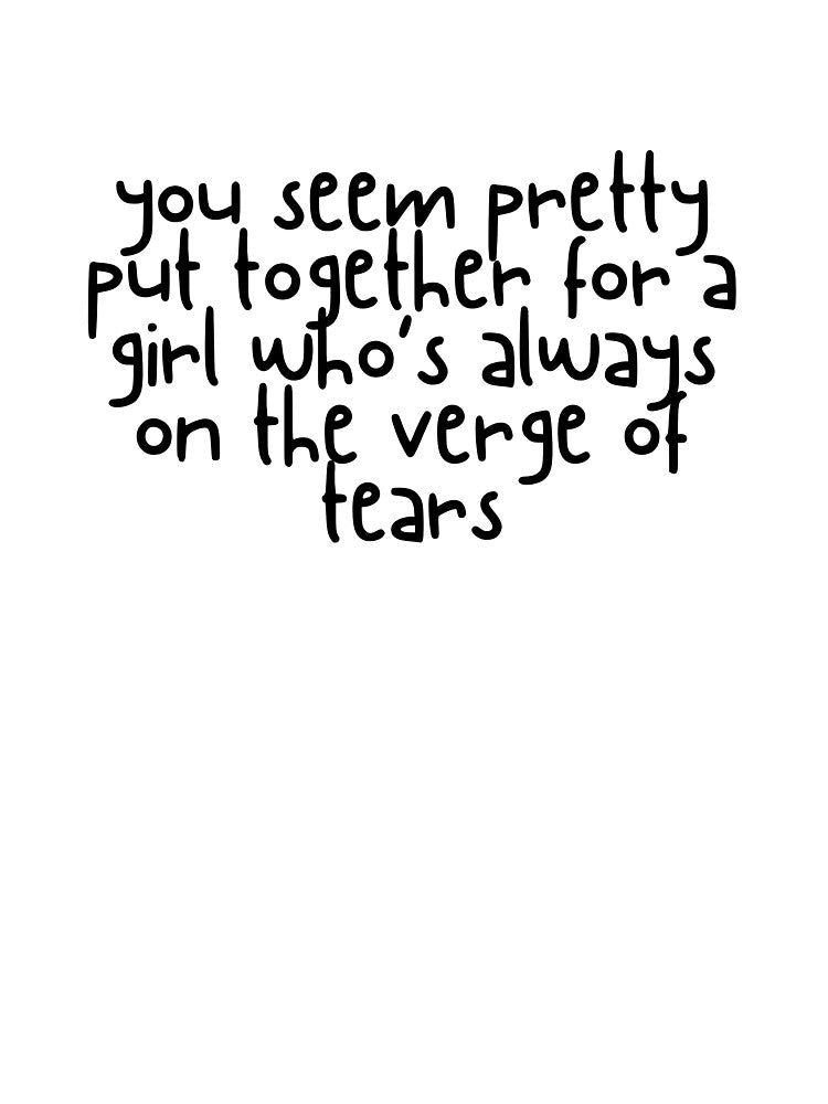 You Seem Pretty Put Together for a Girl Who's Always on the Verge of Tears by xoxo.lunalulu