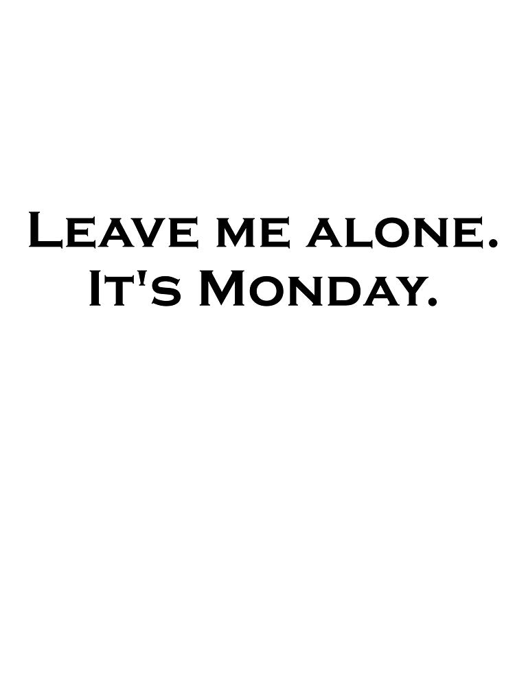 Leave Me Alone. It's Monday by ThingsByJoy