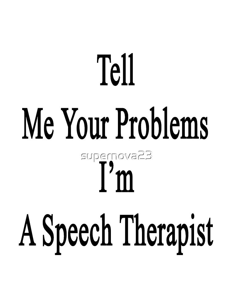 Tell Me Your Problems I'm A Speech Therapist by supernova23