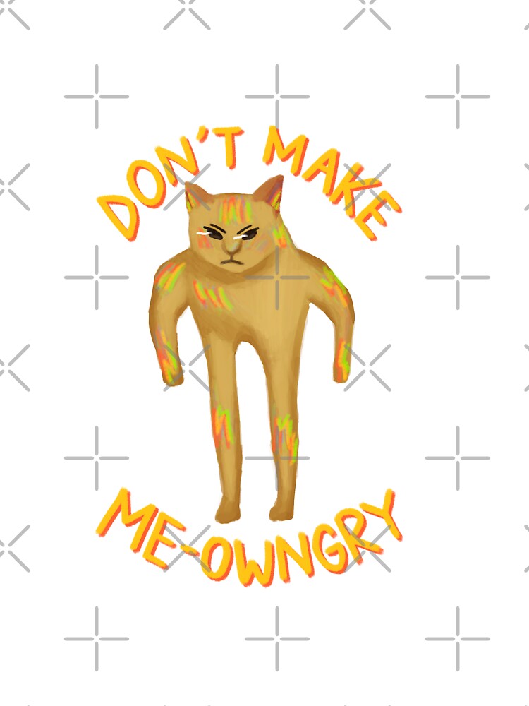 Don’t Make Me-owngry by Souley Yours