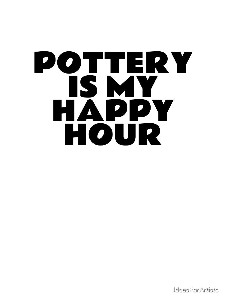Pottery Is My Happy Hour by Inspirationmotivation