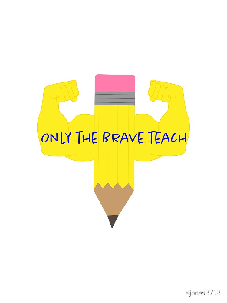 Only the Brave Teach by ejones2712