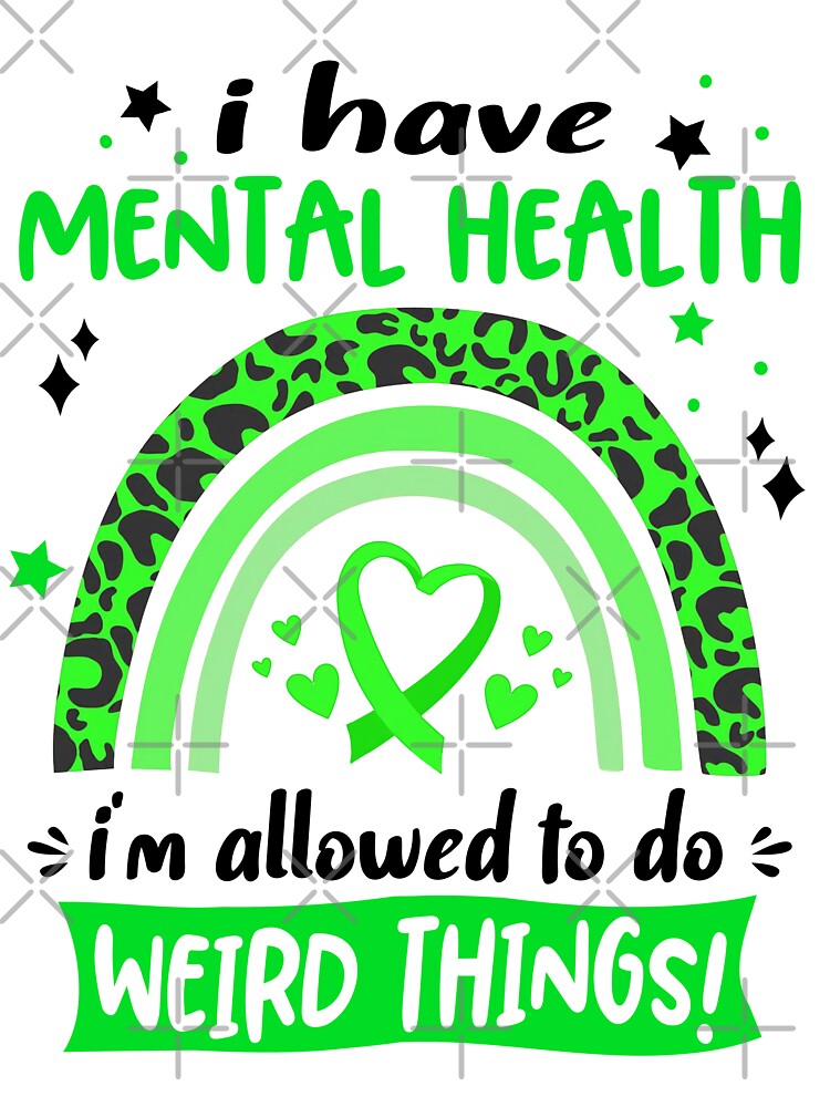 Mental Health Awareness - I have Mental Health i am allowed to do Weird Things! by KirstybShop
